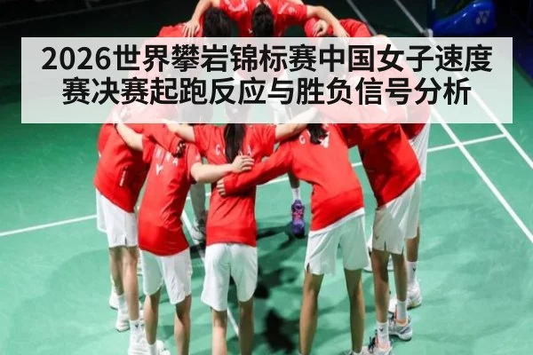 2026世界攀岩锦标赛中国女子速度赛决赛起跑反应与胜负信号分析